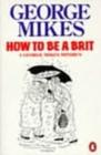 Image for How to be a Brit : The hilariously accurate, witty and indispensable manual for everyone longing to attain True Britishness