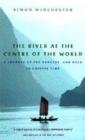 Image for The river at the centre of the world  : a journey up the Yangtze, and back in Chinese time