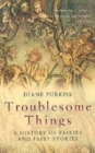 Image for Troublesome things  : a history of fairies and fairy stories