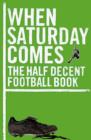 Image for When Saturday comes  : the half decent football book