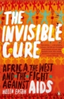 Image for The invisible cure  : Africa, the West and the fight against AIDS