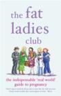 Image for The Fat Ladies Club : The Indispensable &#39;Real World&#39; Guide to Pregnancy