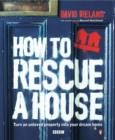 Image for How to rescue a house  : turn an unloved property into your dream home