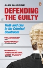 Image for Defending the guilty  : truth and lies in the criminal courtroom