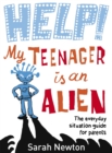 Image for Help! My teenager is an alien: the everyday situation guide for parents