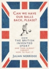 Image for Can we have our balls back, please?: how the British invented sport (and then almost forgot how to play it)