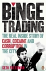 Image for Binge trading: the real inside story of cash, cocaine and corruption in the city