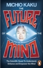 Image for The future of the mind: the scientific quest to understand, enhance and empower the mind