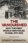 Image for The vanquished  : why the First World War failed to end, 1917-1923