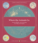 Image for Where the animals go  : tracking wildlife with technology in 50 maps and graphics