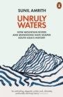 Image for Unruly waters: how mountain rivers and monsoons have shaped South Asia&#39;s history