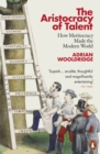 Image for The aristocracy of talent  : how meritocracy made the modern world