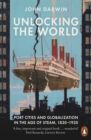 Image for Unlocking the world: port cities and globalization in the age of steam, 1830-1930