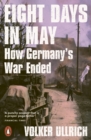 Image for Eight Days in May: How Germany&#39;s War Ended