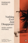 Image for Nothing ever just disappears: seven hidden histories