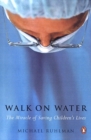 Image for Walk on Water : The Miracle of Saving Children&#39;s Lives