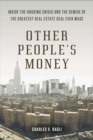 Image for Other People&#39;s Money : Inside the Housing Crisis and the Demise of the Greatest Real Estate Deal Ever M ade