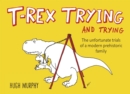 Image for T-Rex Trying and Trying : The Unfortunate Trials of a Modern Prehistoric Family