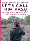 Image for Let&#39;s Call Him Vasu : with the Maoists in Chhattisgarh