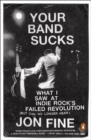 Image for Your band sucks  : what I saw at indie rock&#39;s failed revolution (but can no longer hear)