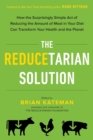 Image for The Reducetarian Solution : How the Surprisingly Simple Act of Reducing the Amount of Meat in Your Diet Can Transform Your Health and the Planet