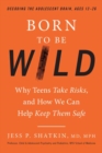 Image for Born to Be Wild : Why Teens Take Risks, and How We Can Help Keep Them Safe