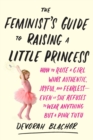Image for Feminist&#39;s Guide to Raising a Little Princess : How to Raise a Girl Who Knows You Can Be Pretty in Pink and Still Lean In