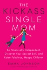 Image for Kickass Single Mom : Create Financial Freedom, Live Life on Your Own Terms, Enjoy a Rich Dating Life--All While Raising Happy and Fabulous Kids