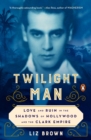 Image for Twilight man  : love and ruin in the shadows of Hollywood and the Clark empire