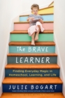 Image for The brave learner  : finding everyday magic in homeschool, learning, and life