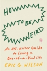Image for How to be weird  : an off-kilter guide to living a one-of-a-kind life