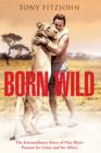 Image for Born wild: the extraordinary story of one man&#39;s passion for lions and for Africa