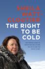 Image for Right to Be Cold: One Woman&#39;s Story of Protecting Her Culture, the Arctic and the Whole Planet