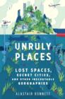 Image for Unruly Places: Lost Spaces Secret Cities and Other Inscrutable Geographies