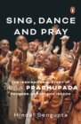 Image for Sing, Dance and Pray : The Inspirational Story of Srila Prabhupada, Founder-Acharya of ISKCON