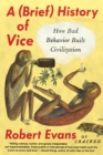 Image for A (brief) history of vice  : how bad behavior built civilization