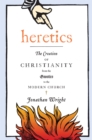 Image for Heretics : The Creation of Christianity from the Gnostics to the Modern Church