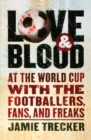 Image for Love and blood  : at the World Cup with the footballers, fans, and freaks