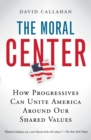 Image for The Moral Center : How Progressives Can Unite America Around Our Shared Values