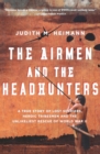 Image for The airmen and the headhunters  : a true story of lost soldiers, heroic tribesmen and the unlikeliest rescue of World War II