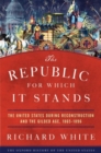 Image for The Republic for which it stands  : the United States during Reconstruction and the Gilded Age, 1865-1896