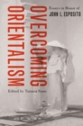 Image for Overcoming Orientalism: Essays in Honor of John L. Esposito