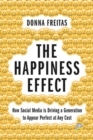 Image for The happiness effect  : how social media is driving a generation to appear perfect at any cost