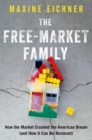 Image for The free-market family: how the market crushed the American dream (and how it can be restored)