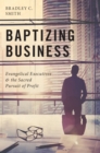 Image for Baptizing Business: Evangelical Executives and the Sacred Pursuit of Profit
