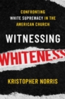 Image for Witnessing whiteness  : confronting white supremacy in the American church
