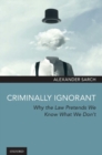 Image for Criminally Ignorant : Why the Law Pretends We Know What We Don&#39;t