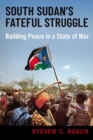 Image for South Sudan&#39;s fateful struggle  : building peace in a state of war