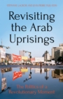 Image for Revisiting the Arab Uprisings: The Politics of a Revolutionary Moment