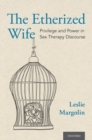 Image for The etherized wife  : privilege and power in sex therapy discourse
